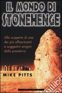 Il mondo di Stonehenge libro di Pitts Mike