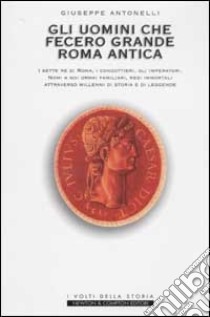 Gli uomini che fecero grande Roma antica libro di Antonelli Giuseppe