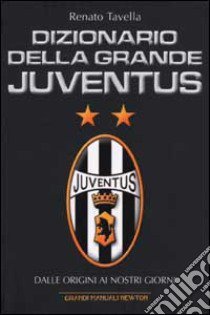 Dizionario della grande Juventus. Dalle origini ai nostri giorni libro di Tavella Renato