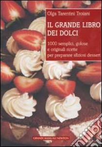 Il grande libro dei dolci. 1000 semplici, golose e originali ricette per preparare sfiziosi dessert libro di Tarentini Trojani Olga