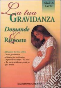 La tua gravidanza. Domande e risposte libro di Curtis Glade B.