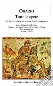 Tutte le opere: Odi-Epodi-Carme secolare-Satire-Epistole-Arte poetica libro di Orazio Q. Flacco