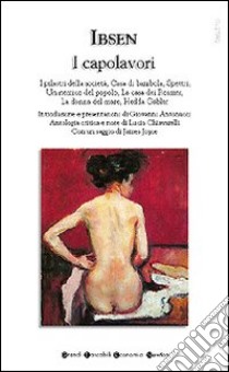 I capolavori. I pilastri della società-Casa di bambola-Spettri-Un nemico del popolo-La casa dei Rosmer-La donna del mare-Hedda Gabler libro di Ibsen Henrik