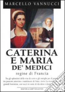 Caterina e Maria de' Medici. Regine di Francia libro di Vannucci Marcello