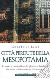 Città perdute della Mesopotamia. La storia, la vita quotidiana, lo splendore e il declino di una grande civiltà ancora oggi poco conosciuta libro di Leick Gwendolyn