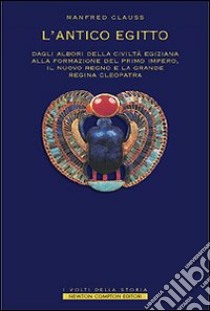 L'antico Egitto. Dagli albori della civiltà egiziana alla formazione del primo Impero, il Nuovo Regno e la grande regina Cleopatra libro di Clauss Manfred