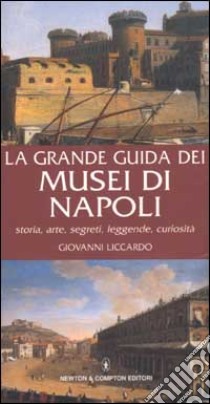 La grande guida dei musei di Napoli. Storia, arte, segreti, leggende, curiosità libro di Liccardo Giovanni