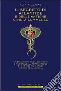 Il segreto di Atlantide e delle antiche civiltà sommerse. La soluzione rivoluzionaria e razionale al tempo stesso di uno dei più grandi misteria della storia libro di Alford Alan F.