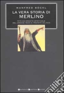 La vera storia di Merlino. Vita ed eredità spirituale del grande mago e profeta celtico libro di Böckl Manfred