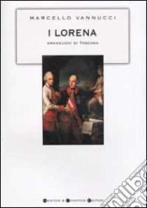 I Lorena. Granduchi di Toscana libro di Vannucci Marcello