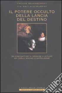 Il potere occulto della Lancia del Destino. Da Costantino il grande a Hitler, da Carlo Magno a Napoleone libro di Ravenscroft Trevor - Wallace Murphy Tim