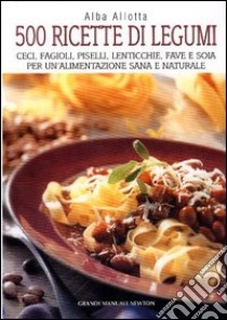 Cinquecento ricette di legumi. Ceci, fagioli, piselli, lenticchie, fave e soia per un'alimentazione sana e naturale libro di Allotta Alba