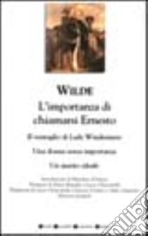 L'importanza di chiamarsi Ernesto-Il ventaglio di Lady Windermere-Una donna senza importanza-Un marito ideale libro di Wilde Oscar