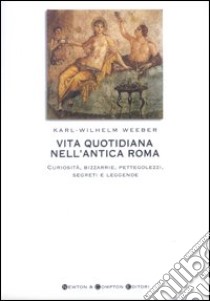 Vita quotidiana nell'antica Roma. Curiosità, bizzarrie, pettegolezzi, segreti e leggende libro di Weeber Karl W.