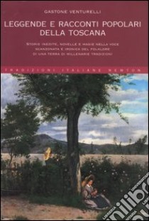 Leggende e racconti popolari della Toscana. Storie inedite, novelle e magie nella voce scanzonata e ironica del folklore di una terra di millenarie tradizioni libro di Venturelli Gastone