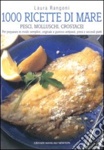 Mille ricette di mare. Pesci, molluschi, crostacei. Per preparare in modo semplice, originale e gustoso antipasti, primi e secondi piatti libro di Rangoni Laura