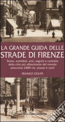 La grande guida delle strade di Firenze. Storia, aneddoti, arte, segreti e curiosità della città più affascinante del mondo attraverso 2400 vie, piazze e canti libro di Cesati Franco