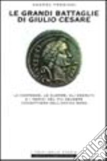 Le grandi battaglie di Giulio Cesare. Le campagne, le guerre, gli eserciti e i nemici del più celebre condottiero dell'antica Roma libro di Frediani Andrea