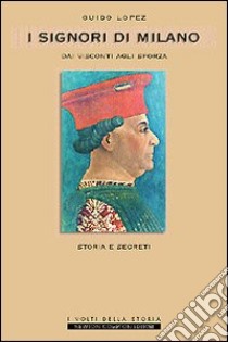 I Signori di Milano. Dai Visconti agli Sforza. Storia e segreti libro di López Guido