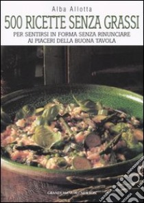 Cinquecento ricette senza grassi. Per sentirsi in forma senza rinunciare ai piaceri della buona tavola libro di Allotta Alba