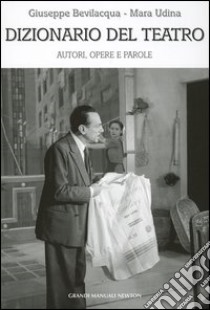 Dizionario del teatro. Autori, opere e parole libro di Bevilacqua Giuseppe - Udina Mara