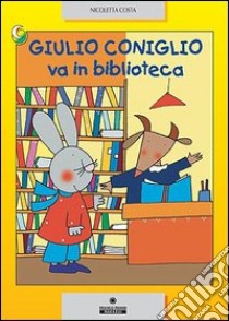 Giulio Coniglio va in biblioteca. Ediz. illustrata libro di Costa Nicoletta