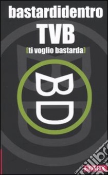 TVB. Ti voglio bastarda libro di Bastardidentro