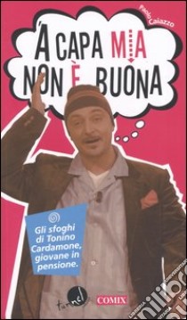 'A capa mia non è buona. Gli sfoghi di Tonino Cardamone, giovane in pensione libro di Caiazzo Paolo