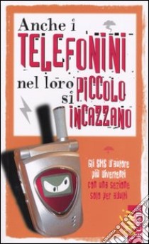 Anche i telefonini nel loro piccolo s'incazzano. Gli SMS d'autore più divertenti con una sezione solo per adulti libro di Porfiri Graziano