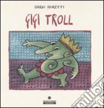 Gigi Troll. Ediz. illustrata libro di Moretti Dario