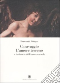 Caravaggio. L'amore terreno o la vittoria dell'amore carnale. Ediz. illustrata libro di Röttgen Herwarth