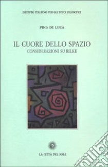 Il cuore dello spazio. Considerazioni su Rilke libro di De Luca Pina