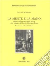 La mente e la mano. Aspetti della storicità del sapere e del primato del fare in Giordano Bruno libro di Montano Aniello