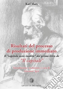 Risultati del processo di produzione immediato. Il «capitolo sesto inedito» del primo libro de «Il capitale» libro di Marx Karl; Sgrò G. (cur.)