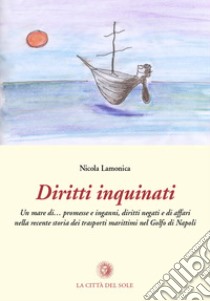 Diritti inquinati. Un mare di... promesse, inganni, diritti negati e di affari nella recente storia dei trasporti marittimi nel golfo di Napoli libro di Lamonica Nicola