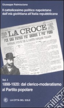 Il cattolicesimo politico napoletano dall'età giolittiana all'Italia repubblicana. Vol. 1: 1898-1920 dal clerico-moderatismo al Partito popolare libro di Palmisciano Giuseppe