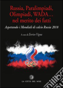 Russia, paralimpiadi, olimpiadi, WADA... nel merito dei fatti. Aspettando i mondiali di calcio Russia 2018 libro di Vigna E. (cur.)