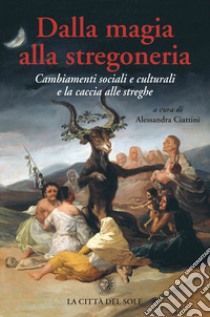 Dalla magia alla stregoneria. Cambiamenti sociali e culturali e «caccia alle streghe» libro di Ciattini A. (cur.)