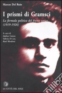 I prismi di Gramsci. La formula politica del fronte unico (1919-1926) libro di Del Roio Marcos; Catone A. (cur.); Di Leo V. (cur.); Mordenti R. (cur.)