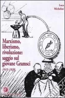 Marxismo, liberismo, rivoluzione. Saggio sul giovane Gramsci 1915-1920 libro di Michelini Luca