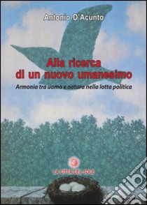 Alla ricerca di un nuovo umanesimo. Armonia tra uomo e natura nella lotta politica libro di D'Acunto Antonio; D'Acunto F. (cur.)