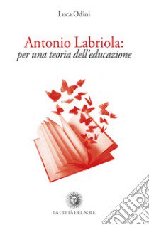 Antonio Labriola: per una teoria dell'educazione libro di Odini Luca