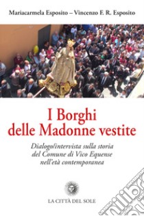 I Borghi delle Madonne vestite. Dialogo/intervista sulla storia del Comune di Vico Equense nell'età contemporanea libro di Esposito Mariacarmela; Esposito Vincenzo F. R.