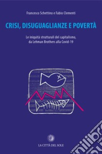 Crisi, disuguaglianze e povertà. Le iniquità del capitalismo, da Lehman Brothers alla Covid-19 libro di Schettino Francesco; Clementi Fabio