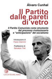 Il partito dalle pareti di vetro. Il Partito Comunista come strumento del processo rivoluzionario e «anticipazione» del socialismo libro di Cunhal Álvaro; Calabrese L. (cur.); Baldelli L. (cur.)