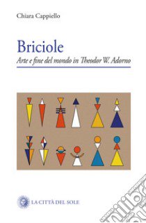 Briciole. Arte e fine del mondo in Theodor W. Adorno libro di Cappiello Chiara