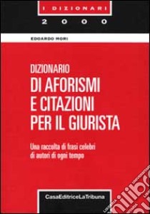 Dizionario di aforismi e citazioni per il giurista. Una raccolta di frasi celebri e citazioni di autori di ogni tempo libro di Mori Edoardo