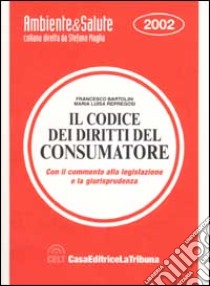 Il codice dei diritti del consumatore. Con il commento alla legislazione e la giurisprudenza libro di Bartolini Francesco - Repregosi M. Luisa