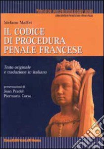 Il codice di procedura penale francese. Testo originale e traduzione in italiano libro di Maffei S. (cur.)