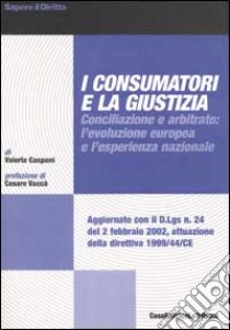 I consumatori e la giustizia. Conciliazione e arbitrato: l'evoluzione europea e l'esperienza nazionale libro di Caspani Valeria